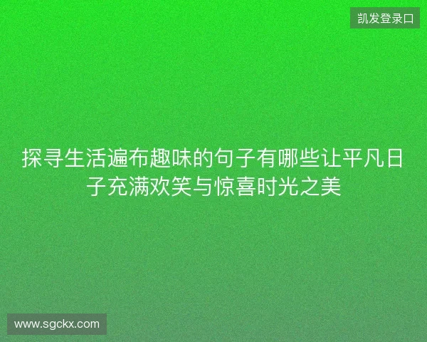 探寻生活遍布趣味的句子有哪些让平凡日子充满欢笑与惊喜时光之美